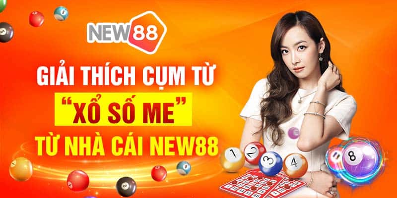 Tổng hợp về xổ số me tại đại lý lô đề New88 5 Giải thích cụm từ “xổ số me” từ nhà cái New88