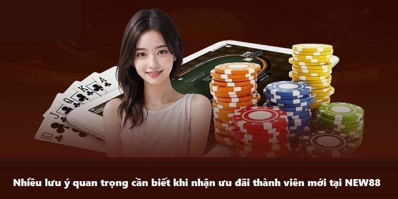 Nhiều lưu ý quan trọng cần biết khi nhận ưu đãi thành viên mới tại NEW88