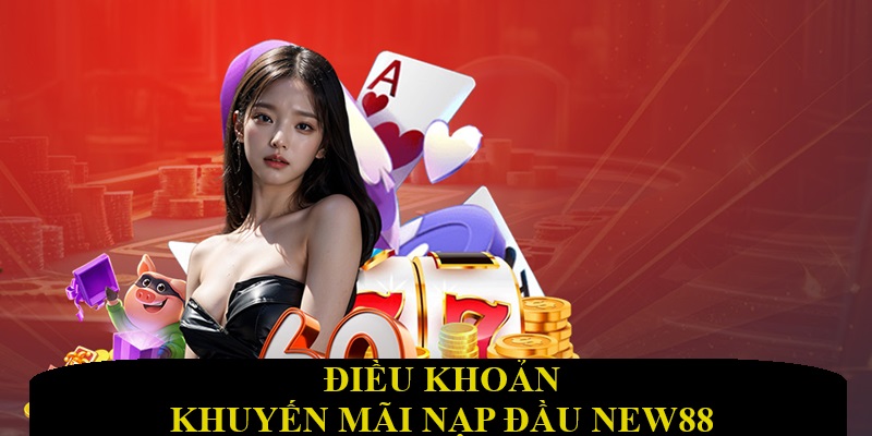 Nạp Lần Đầu - Nhận Ngay 2 Ưu Đãi Tân Binh Siêu Hot New88 8 Điều khoản trong ưu đãi tân binh New88
